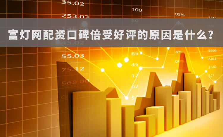 富灯网配资口碑倍受好评的原因是什么？