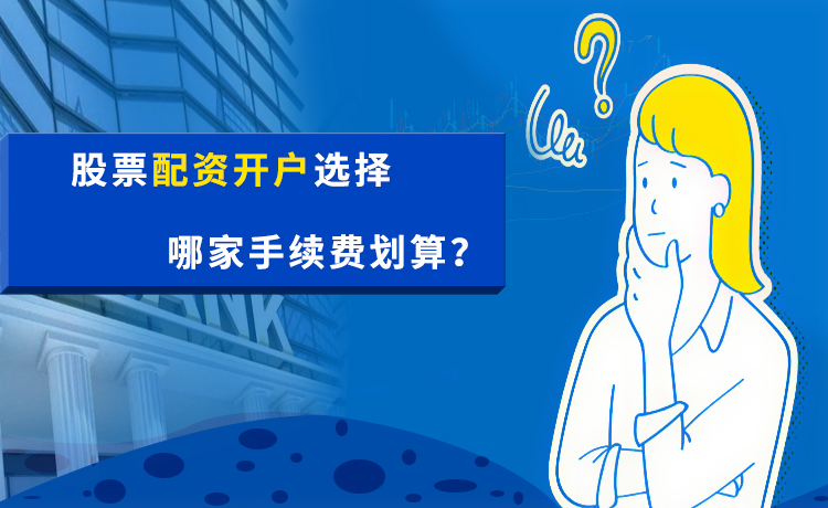 股票配资开户选择哪家手续费划算? 股票配资开户选择哪家手续费划算?