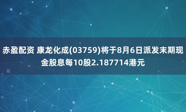 赤盈配资 康龙化成(03759)将于8月6日派发末期现金股息每10股2.187714港元