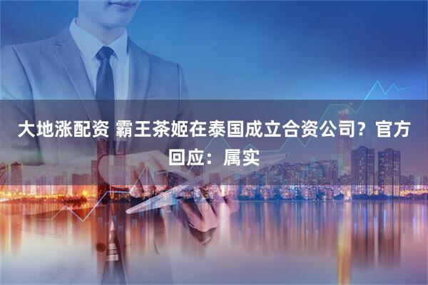 大地涨配资 霸王茶姬在泰国成立合资公司？官方回应：属实