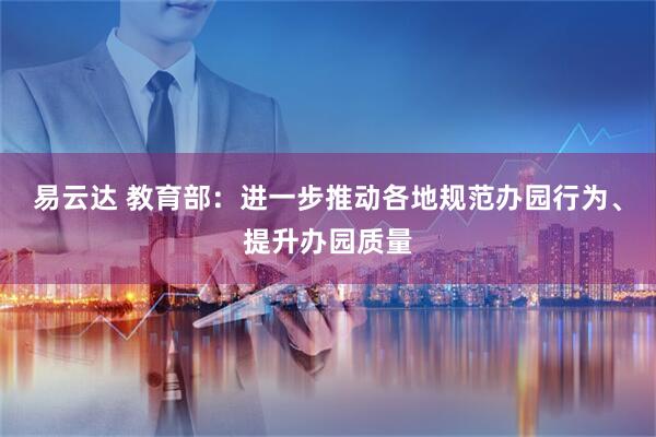 易云达 教育部：进一步推动各地规范办园行为、提升办园质量