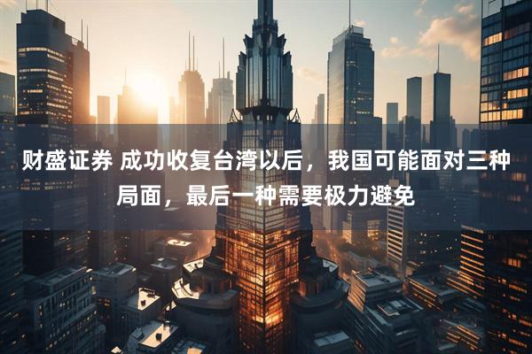 财盛证券 成功收复台湾以后，我国可能面对三种局面，最后一种需要极力避免